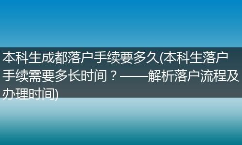 本科生成都落户手续要多久(本科生落户手续需要多长时间？——解析落户流程及办理时间)