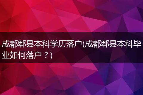 成都郫县本科学历落户(成都郫县本科毕业如何落户？)