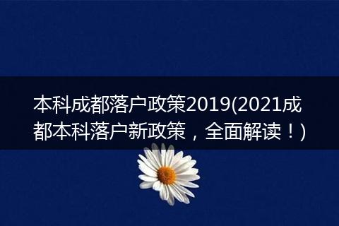 本科成都落户政策2019(2021成都本科落户新政策，全面解读！)