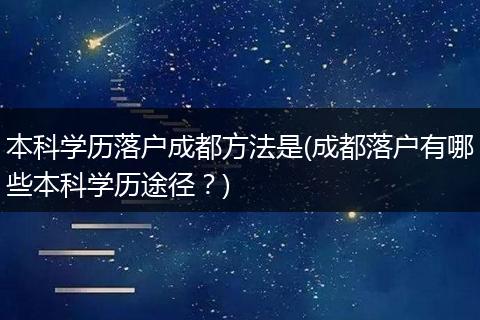 本科学历落户成都方法是(成都落户有哪些本科学历途径？)