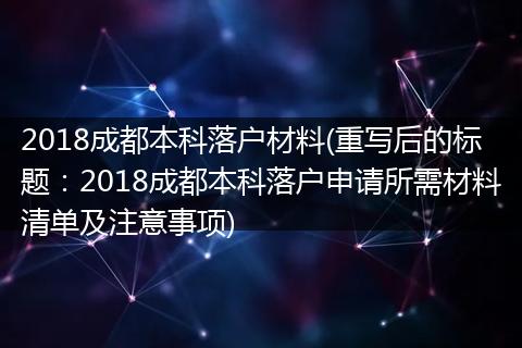 2018成都本科落户材料(重写后的标题：2018成都本科落户申请所需材料清单及注意事项)