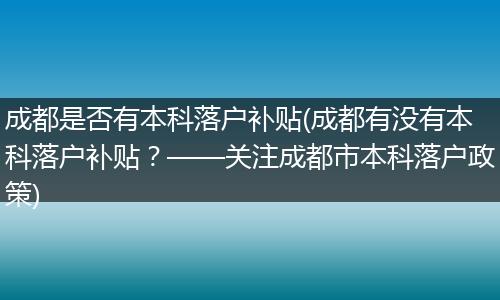 成都是否有本科落户补贴(成都有没有本科落户补贴？——关注成都市本科落户政策)