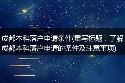 成都本科落户申请条件(重写标题：了解成都本科落户申请的条件及注意事项)