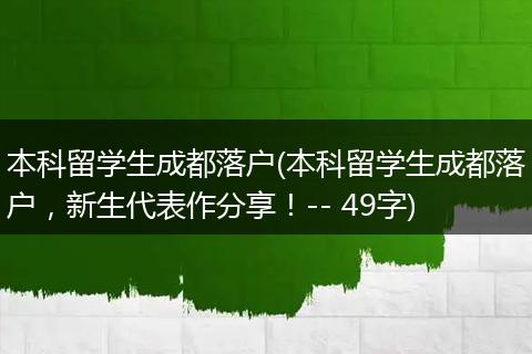 本科留学生成都落户(本科留学生成都落户,新生代表作分享!-- 49字)