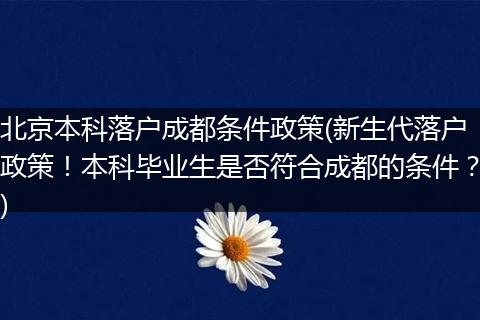 北京本科落户成都条件政策(新生代落户政策！本科毕业生是否符合成都的条件？)