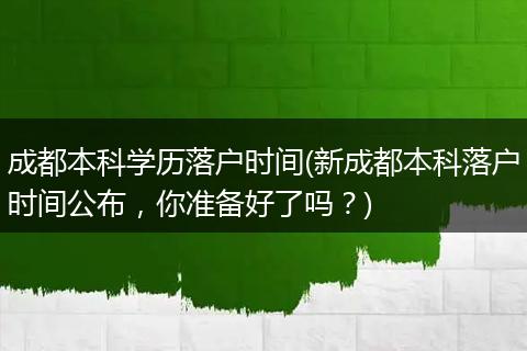 成都本科学历落户时间(新成都本科落户时间公布，你准备好了吗？)