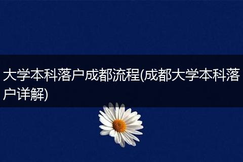 大学本科落户成都流程(成都大学本科落户详解)