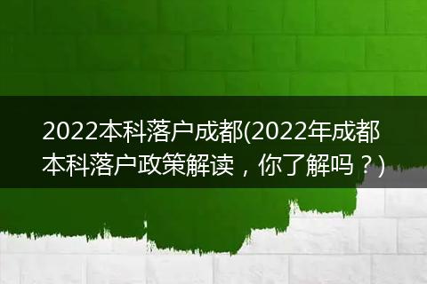 2022本科落户成都(2022年成都本科落户政策解读,你了解吗?)