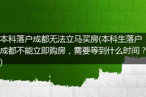 本科落户成都无法立马买房(本科生落户成都不能立即购房，需要等到什么时间？)