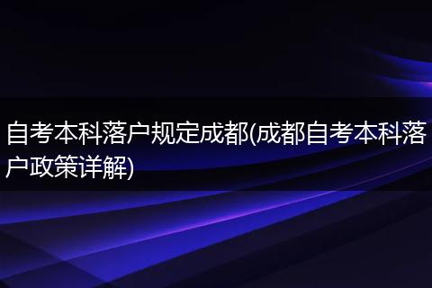 自考本科落户规定成都(成都自考本科落户政策详解)
