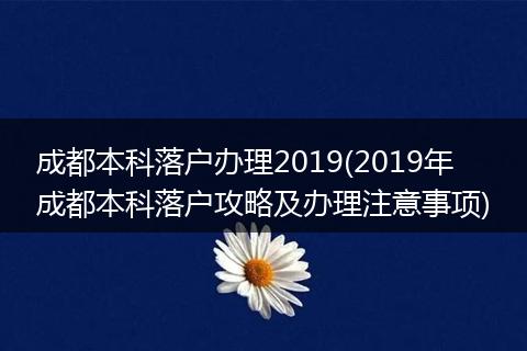 成都本科落户办理2019(2019年成都本科落户攻略及办理注意事项)