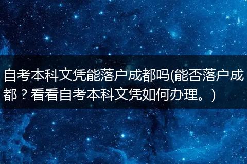 自考本科文凭能落户成都吗(能否落户成都？看看自考本科文凭如何办理。)