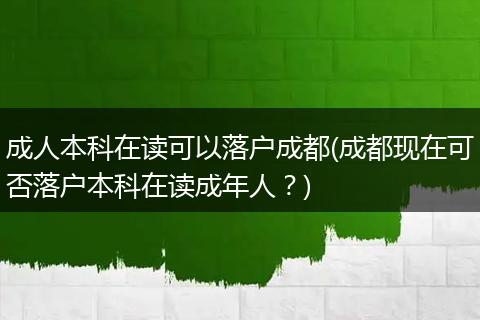 成人本科在读可以落户成都(成都现在可否落户本科在读成年人？)