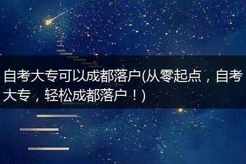 自考大专可以成都落户(从零起点，自考大专，轻松成都落户！)