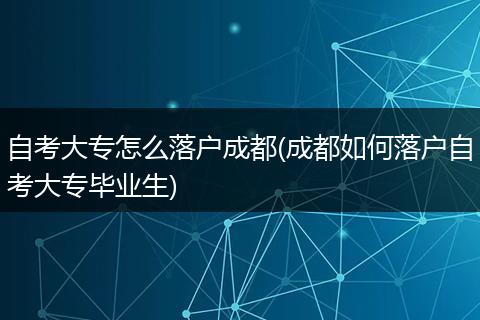 自考大专怎么落户成都(成都如何落户自考大专毕业生)