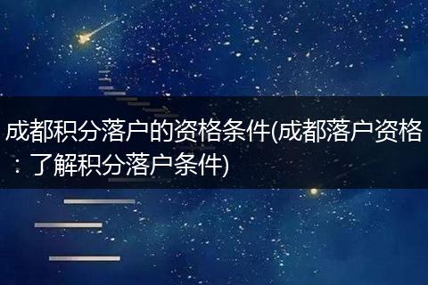 成都积分落户的资格条件(成都落户资格：了解积分落户条件)