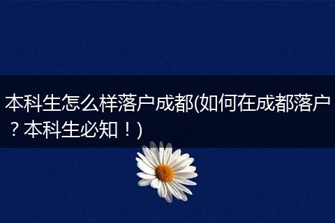 本科生怎么样落户成都(如何在成都落户?本科生必知!)