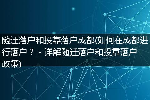 随迁落户和投靠落户成都(如何在成都进行落户？ - 详解随迁落户和投靠落户政策)