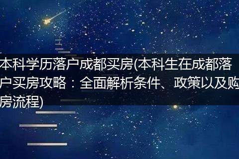 本科学历落户成都买房(本科生在成都落户买房攻略：全面解析条件、政策以及购房流程)