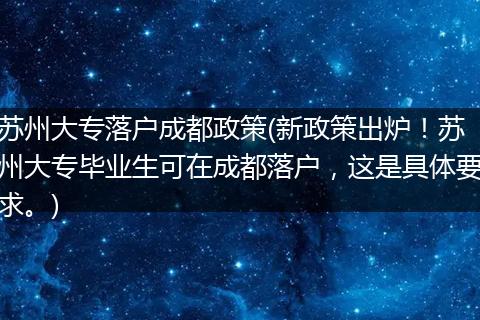 苏州大专落户成都政策(新政策出炉！苏州大专毕业生可在成都落户，这是具体要求。)