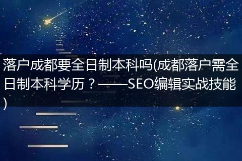 落户成都要全日制本科吗(成都落户需全日制本科学历？——SEO编辑实战技能)