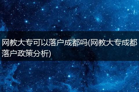 网教大专可以落户成都吗(网教大专成都落户政策分析)