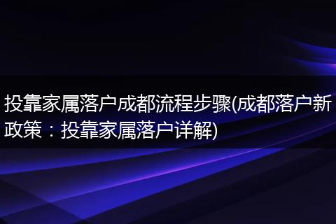 投靠家属落户成都流程步骤(成都落户新政策：投靠家属落户详解)