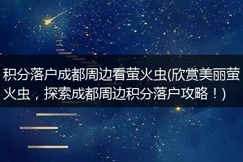 积分落户成都周边看萤火虫(欣赏美丽萤火虫，探索成都周边积分落户攻略！)