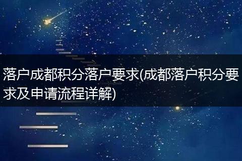 落户成都积分落户要求(成都落户积分要求及申请流程详解)