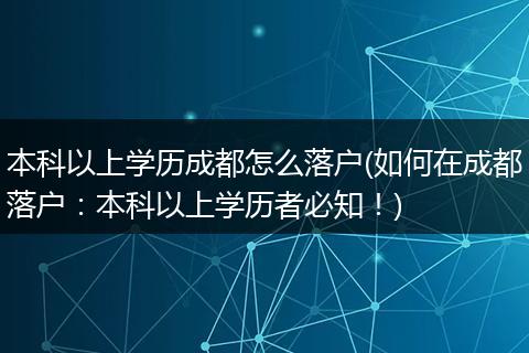 本科以上学历成都怎么落户(如何在成都落户:本科以上学历者必知!)