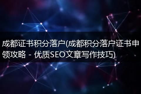 成都证书积分落户(成都积分落户证书申领攻略 - 优质SEO文章写作技巧)