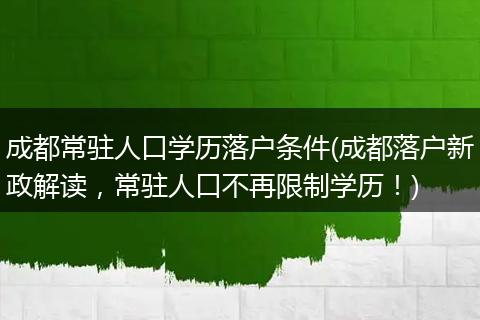 成都常驻人口学历落户条件(成都落户新政解读,常驻人口不再限制学历!)
