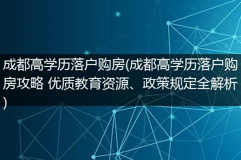 成都高学历落户购房(成都高学历落户购房攻略 优质教育资源、政策规定全解析)