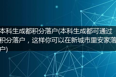 本科生成都积分落户(本科生成都可通过积分落户，这样你可以在新城市里安家落户)