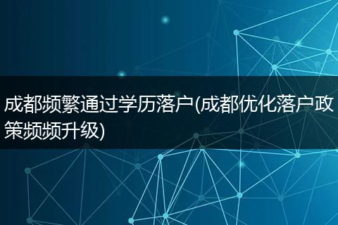 成都频繁通过学历落户(成都优化落户政策频频升级)