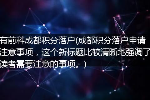 有前科成都积分落户(成都积分落户申请注意事项，这个新标题比较清晰地强调了读者需要注意的事项。)