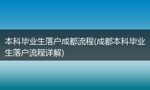 本科毕业生落户成都流程(成都本科毕业生落户流程详解)