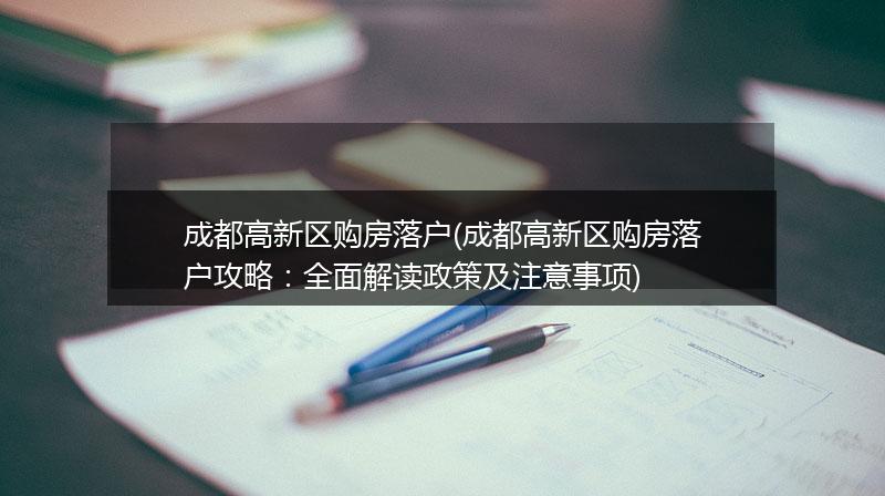 成都高新区购房落户(成都高新区购房落户攻略:全面解读政策及注意事项)