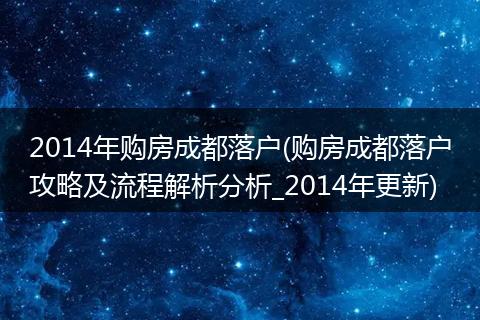 2014年购房成都落户(购房成都落户攻略及流程解析分析_2014年更新)