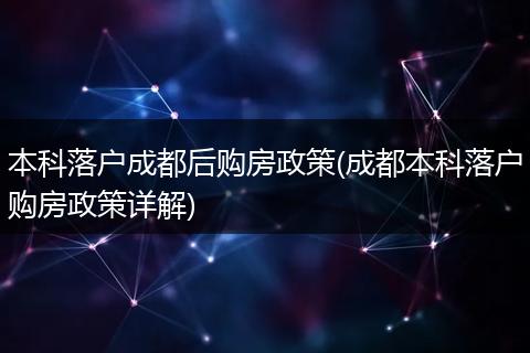 本科落户成都后购房政策(成都本科落户购房政策详解)