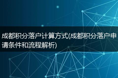 成都积分落户计算方式(成都积分落户申请条件和流程解析)