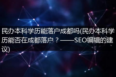 民办本科学历能落户成都吗(民办本科学历能否在成都落户？——SEO编辑的建议)