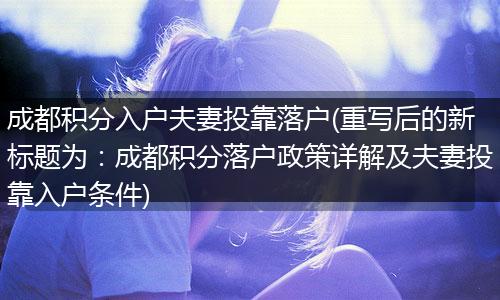 成都积分入户夫妻投靠落户(重写后的新标题为：成都积分落户政策详解及夫妻投靠入户条件)