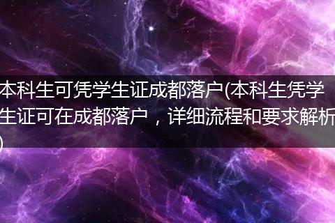 本科生可凭学生证成都落户(本科生凭学生证可在成都落户，详细流程和要求解析)