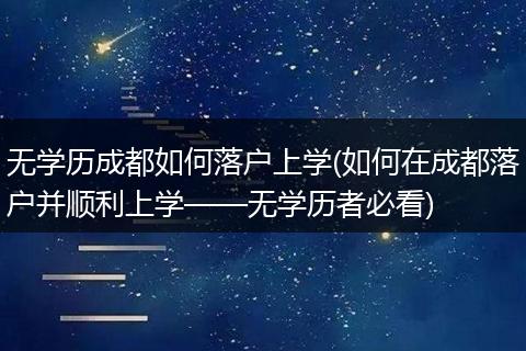 无学历成都如何落户上学(如何在成都落户并顺利上学——无学历者必看)