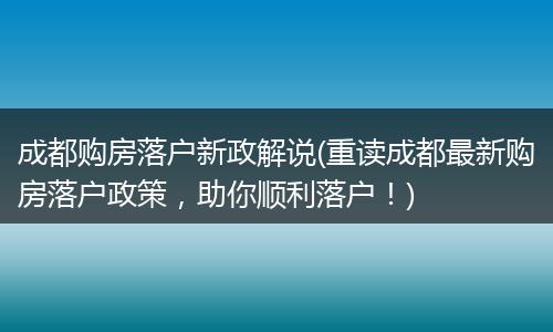 成都购房落户新政解说(重读成都最新购房落户政策,助你顺利落户!)