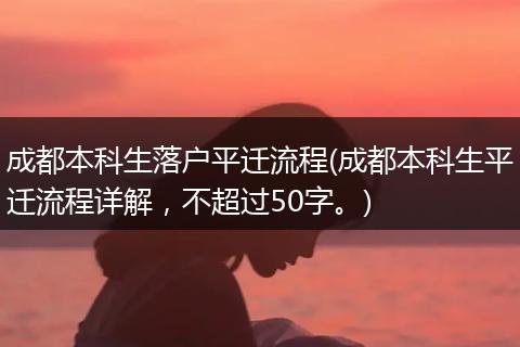 成都本科生落户平迁流程(成都本科生平迁流程详解，不超过50字。)