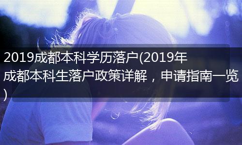 2019成都本科学历落户(2019年成都本科生落户政策详解,申请指南一览)