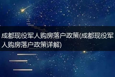 成都现役军人购房落户政策(成都现役军人购房落户政策详解)