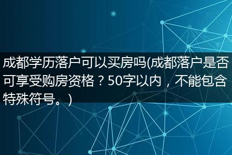 成都学历落户可以买房吗(成都落户是否可享受购房资格？50字以内，不能包含特殊符号。)